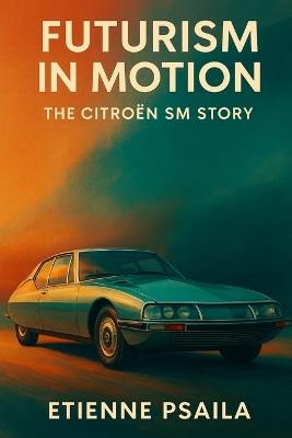 Futurism in Motion: The Citroën SM Story - Etienne Psaila - cover