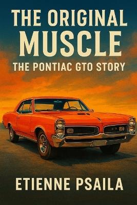 The Original Muscle: The Pontiac GTO Story - Etienne Psaila - cover