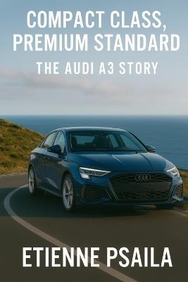 Compact Class, Premium Standard: The Audi A3 Story - Etienne Psaila - cover