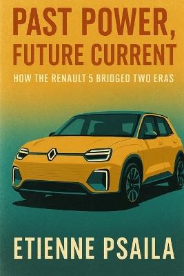 Past Power, Future Current: How the Renault 5 Bridged Two Eras - Etienne Psaila - cover