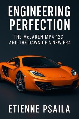Engineering Perfection: The McLaren MP4-12C and the Dawn of a New Era - Etienne Psaila - cover