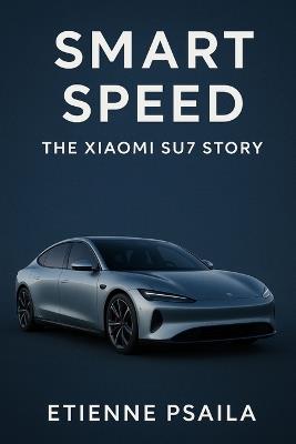 Smart Speed: The Xiaomi SU7 Story - Etienne Psaila - cover