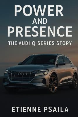 Power and Presence: The Audi Q Series Story - Etienne Psaila - cover