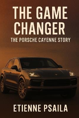 The Game Changer: The Porsche Cayenne Story - Etienne Psaila - cover