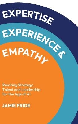 Expertise, Experience & Empathy: Rewiring Strategy, Talent and Leadership for the Age of AI - Jamie Pride - cover