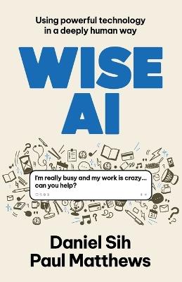 Wise AI: Using powerful technology in a deeply human way - Daniel Sih,Paul Matthews - cover