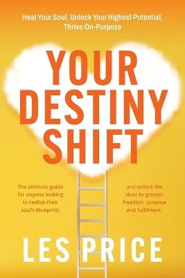 Your Destiny Shift: Heal Your Soul, Unlock Your Highest Potential, Thrive On-Purpose - Les Price - cover