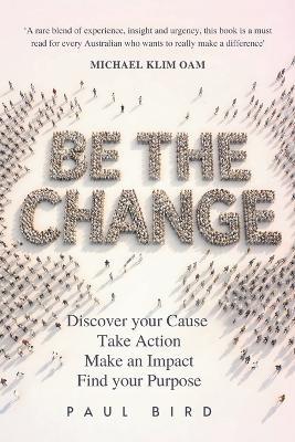 Be The Change: Discover your Cause, Take Action, Make an Impact, Find your Purpose - Paul Bird - cover