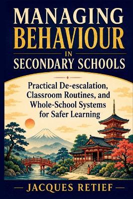 Managing Behaviour in Secondary Schools: Practical De-escalation, Classroom Routines, and Whole-School Systems for Safer Learning - Jacques Retief - cover