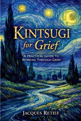 Kintsugi for Grief: A Practical Guide to Working Through Grief and Loss - Jacques Retief - cover