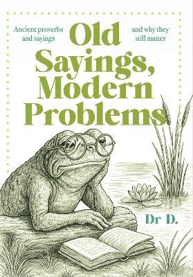 Old Sayings, Modern Problems: Ancient proverbs and sayings and why they still matter - Dr D. - cover