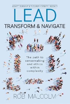 Lead, Transform & Navigate: The path to sensemaking and ethics within complexity - Rob Malcolm - cover