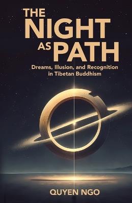 The Night As Path: Dreams, Illusion, and Recognition in Tibetan Buddhism - Quyen Ngo - cover