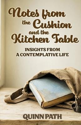 Notes from the Cushion and the Kitchen Table: Insights from a Contemplative Life - Quinn Path - cover
