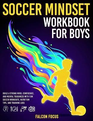 Soccer Mindset Workbook for Boys: Build Confidence, Mental Toughness, and a Strong Mind with Fun Soccer Workouts, Nutrition Tips, and Training Logs - Falcon Focus - cover