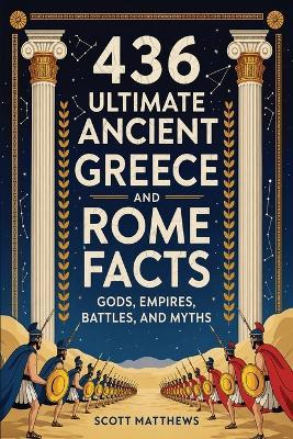 436 Ultimate Ancient Greece and Rome Facts - Gods, Empires, Battles, and Myths - Scott Matthews - cover