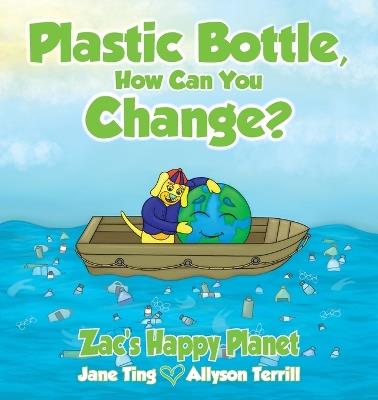 Plastic Bottle, How Can You Change?: Zac's Happy Planet - Jane Ting,Allyson Terrill - cover