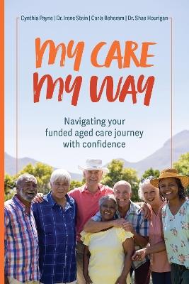 My Care My Way: Navigating your funded aged care journey with confidence - Cynthia Payne,Dr. Irene Stein,Carla Beheram - cover