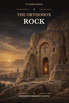 The Orthodox Rock: Doctrinal Lectures Refuting Western Teachings - St Habib Guirgis - cover