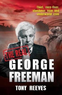 The Real George Freeman: Thief, Race-fixer, Standover Man and Underworld - Tony Reeves - cover