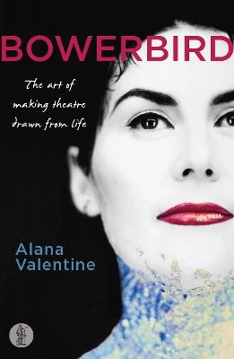 Bowerbird: The art of making theatre drawn from life: The Art of Making Theatre Drawn From Life - Alana Valentine - cover