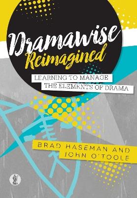 Dramawise Reimagined: Learning to manage the elements of drama - Brad Haseman,John O'Toole - cover