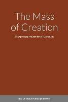 The Mass of Creation: Liturgies and Prayers for All Occasions - A Sacramentary Inspired by the Cosmology of Franciscan, First Nation, and Celtic Traditions