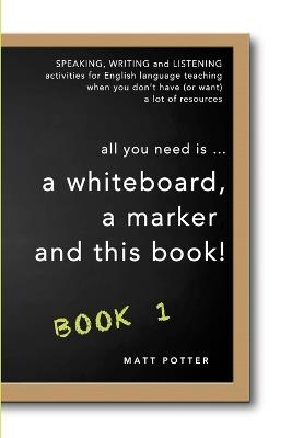 all you need is a whiteboard, a marker and this book - Book 1 - Matt Potter - cover