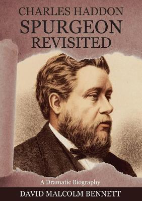 Charles Haddon Spurgeon Revisited: A Dramatic Biography - David Malcolm Bennett - cover