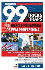 99 Tricks and Traps for Oracle Primavera P6 PPM Professional: The Casual User's Survival Guide Updated for Version 22