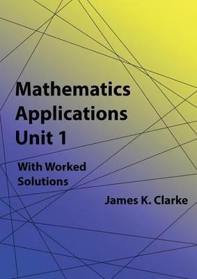 Mathematics Applications Unit 1 - James K Clarke - cover