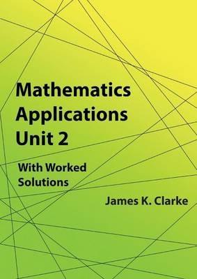 Mathematics Applications Unit 2 - James K Clarke - cover