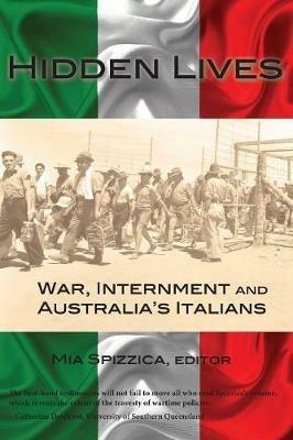 Hidden Lives: War, Internment and Australia's Italians - Mia Spizzica - cover
