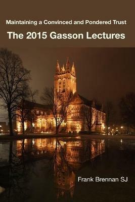 The 2015 Gasson Lecturers: Maintaining a Convinced & Pondered Trust - Frank Brennan - cover
