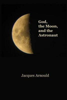 God, the Moon and the Astronaut - Jacques Arnould - cover