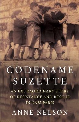 Codename Suzette: An extraordinary story of resistance and rescue in Nazi Paris - Anne Nelson - cover