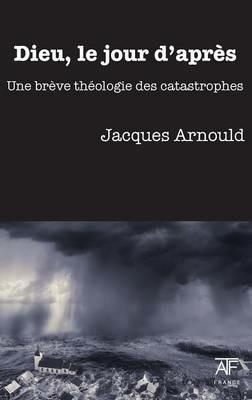 Dieu, Le Jour d'Apres: Une Breve Theologie Des Catastrophes - Jacques Arnould - cover