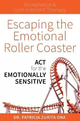 Escaping the Emotional Roller Coaster: ACT for the emotionally sensitive - Patricia Zurita Ona - cover