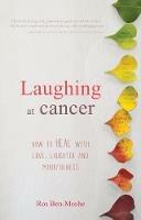 Laughing at Cancer: How to Heal with Love, Laughter and Mindfulness - Ros Ben-Moshe - cover