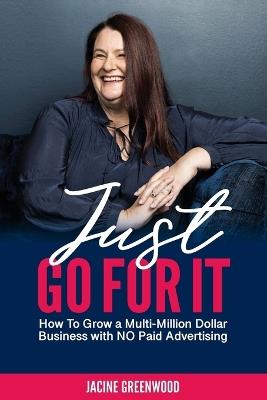 Just Go For It: How to Grow a Multi-Million Dollar Business with No Paid Advertising - Jacine Greenwood - cover