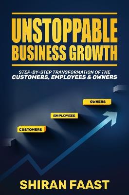 Unstoppable Business Growth: Step by Step Transformation of the Customers, Employees & Owners - Shiran Faast - cover