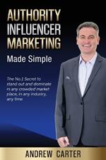 Authority Influencer Marketing Made Simple: The No.1 Secret to stand out and dominate in any crowded market place, in any industry, any time