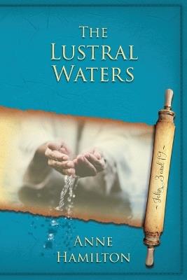 The Lustral Waters: John 3 and 19: Mystery, Majesty and Mathematics in John's Gospel #3 - Anne Hamilton - cover