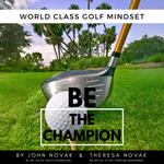 BE the Champion: World Class Golf Mindset by John Novak & Theresa Novak