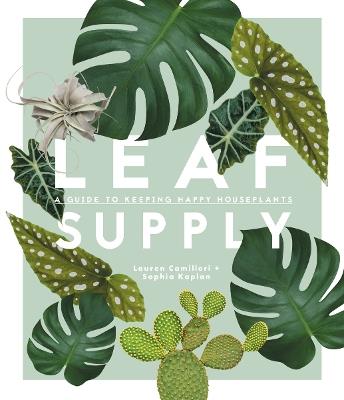 Leaf Supply: A guide to keeping happy house plants - Lauren Camilleri,Sophia Kaplan - cover