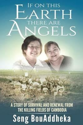 If on this Earth there are Angels: A story of survival and renewal from the Killing Fields of Cambodia - Seng Bouaddheka - cover