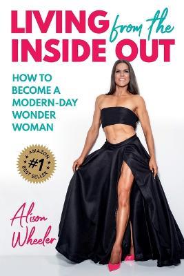Living from the Inside Out: How to Become a Modern-Day Wonder Women - Alison Wheeler - cover