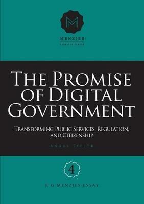 The Promise of Digital Government: Transforming Public Services, Regulation, and Citizenship Menzies Research Centre Number 4 - Angus Taylor - cover