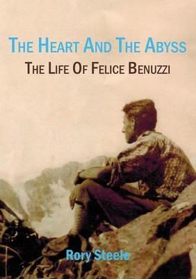 Heart and the Abyss: The Life Of Felice Benuzzi - Rory Steele - cover