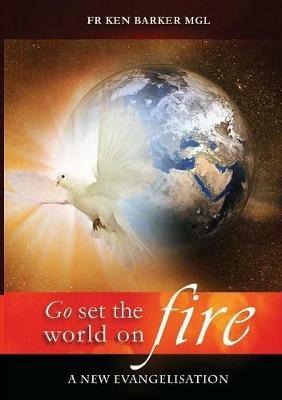 Go, Set the World on Fire: A New Evangelisation - Ken Barker - cover